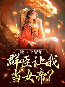 《我一个配角，群臣让我当女帝？》夏为仪小说免费阅读完整版