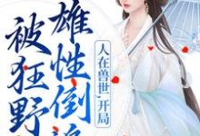 小说完整版《人在兽世，开局被狂野雄性倒追》免费阅读-有文学