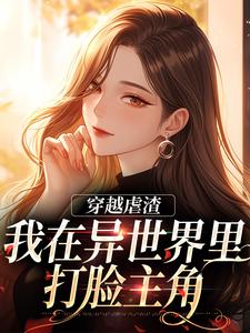 完整版《穿越虐渣：我在异世界里打脸主角》小说免费阅读