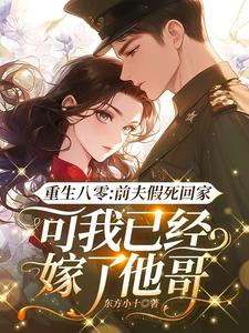 完整版《重生八零：前夫假死回家，可我已经嫁了他哥》小说免费阅读