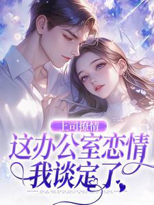 完结版《上司撩情，这办公室恋情我谈定了》在线免费阅读