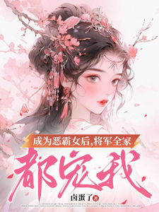 成为恶霸女后，将军全家都宠我小说阅读，成为恶霸女后，将军全家都宠我完结版