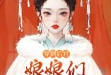 《穿到后宫，娘娘们不要争宠啊》萧何小说免费阅读完整版-有文学