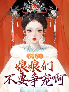 《穿到后宫，娘娘们不要争宠啊》萧何小说免费阅读完整版