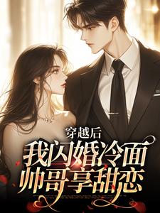 完结版《穿越后：我闪婚冷面帅哥享甜恋》免费阅读