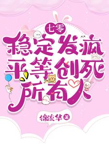 七零：稳定发疯，平等创死所有人完整版小说，七零：稳定发疯，平等创死所有人最新章节