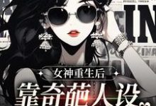 已完结小说《女神重生后，靠奇葩人设爆红全网》章节在线阅读-有文学