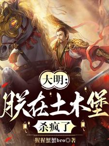 《大明：朕在土木堡杀疯了》朱祁镇完整版小说免费阅读