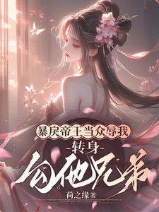 小说完整版《暴戾帝王当众辱我，转身勾他兄弟》免费阅读