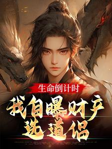 《生命倒计时，我自曝财产选道侣》小说免费阅读完整版