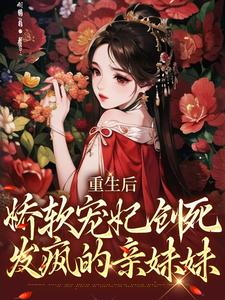 求重生后，娇软宠妃创死发疯的亲妹妹小说的全文免费阅读链接