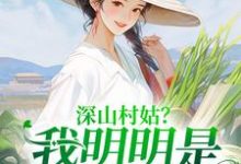 完结版《深山村姑？我明明是科研大佬》章节阅读-有文学