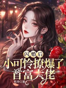 闪婚后，小可怜撩爆了首富大佬章节免费在线阅读，沈知薇完结版