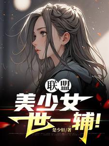 完结版《联盟：美少女世一辅！》章节目录在线阅读