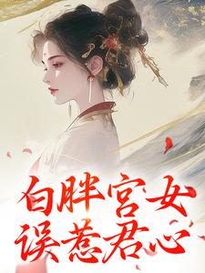 白胖宫女，误惹君心免费阅读，白胖宫女，误惹君心章节目录