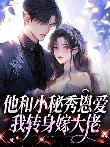 小说完整版《他和小秘秀恩爱，我转身嫁大佬》免费阅读