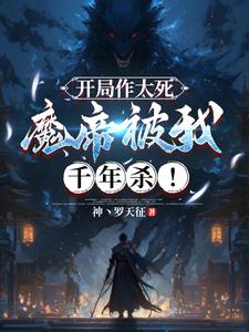 完结版《开局作大死，魔帝被我千年杀！》章节目录在线阅读