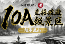 完结版《继承荒山：直接改造10A级景区》在线免费阅读-有文学