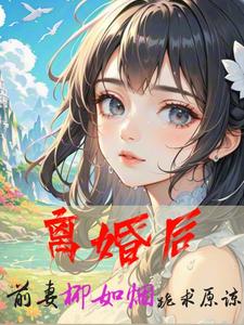 《离婚后，前妻柳如烟跪求原谅》小说免费阅读完整版