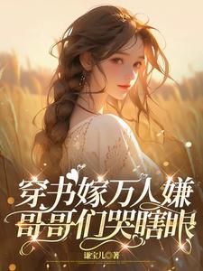 完结版《穿书嫁万人嫌，哥哥们哭瞎眼》章节阅读