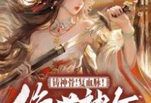 《铸神骨！复血脉！绝世神女倾天下》云清璃景御尘完整版小说免费阅读-有文学