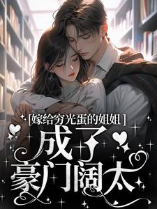 《嫁给穷光蛋的姐姐成了豪门阔太》小说大结局免费试读 云织织秦时郁小说