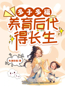 多子多福，养育后代得长生完整版小说，多子多福，养育后代得长生免费阅读