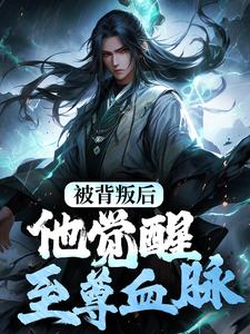 小说完整版《被背叛后，他觉醒至尊血脉》免费阅读