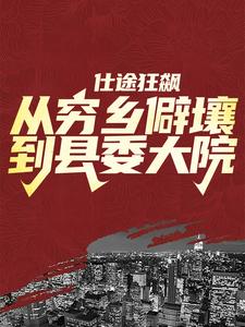 仕途狂飙：从穷乡僻壤到县委大院小说的最新章节在哪里更新？免费追踪阅读