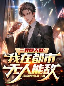 《三界聊天群：我在都市无人能敌》小说免费阅读完整版