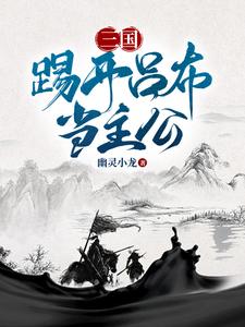 三国：踢开吕布当主公最新章节，三国：踢开吕布当主公免费阅读