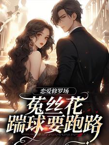 完整版《恋爱修罗场：菟丝花踹球要跑路》小说免费阅读