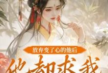 《放弃变了心的他后，他却求我攻略他》全集免费在线阅读（祝玖沈兰因）-有文学