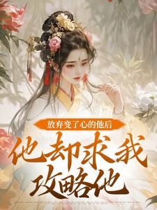 《放弃变了心的他后，他却求我攻略他》全集免费在线阅读（祝玖沈兰因）