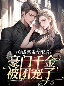 完结版《穿成恶毒女配后，豪门千金被团宠了》章节阅读