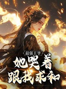 小说完整版《最强王爷：她哭着跟我求和》免费阅读