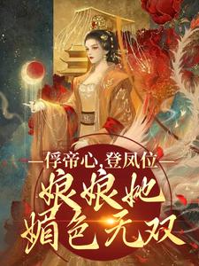 《俘帝心，登凤位，娘娘她媚色无双》小说免费阅读完整版