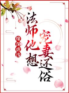 《缘深虐浅：法师他想宠妻还俗》青姝小说免费阅读完整版