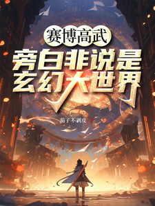 《赛博高武，旁白非说是玄幻大世界》全集免费在线阅读（伊翎）