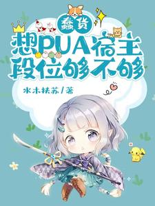 完整版小说《蠢货，想PUA宿主，段位够不够》免费阅读