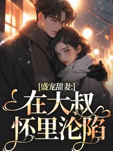 完整版《盛宠甜妻：在大叔怀里沦陷》小说免费阅读