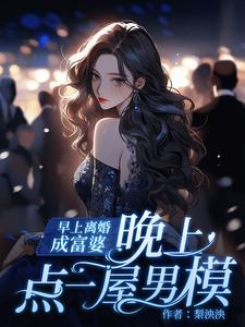 完结版《早上离婚成富婆，晚上点一屋男模》章节阅读