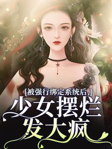 已完结小说《被强行绑定系统后，少女摆烂发大疯》章节免费阅读