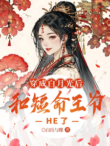 小说完整版《穿成白月光后，和短命王爷HE了》免费阅读