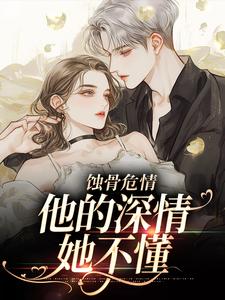 完结版《蚀骨危情：他的深情她不懂》章节阅读