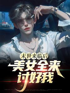 小说完整版《末世来临后，美女全来讨好我》免费阅读