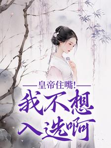 完结版《皇帝住嘴！我不想入选啊》章节目录在线阅读