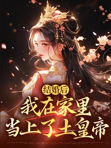 《结婚后，我在家里当上了土皇帝》全集免费在线阅读（阮湘封阳）