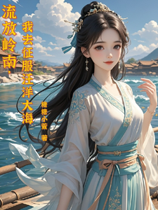 小说《流放岭南，我去征服汪洋大海》在线章节阅读