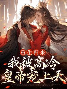 完整版《重生归来，我被高冷皇帝宠上天》小说免费阅读